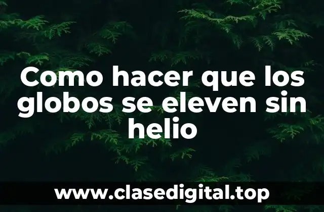 Como hacer que los globos se eleven sin helio