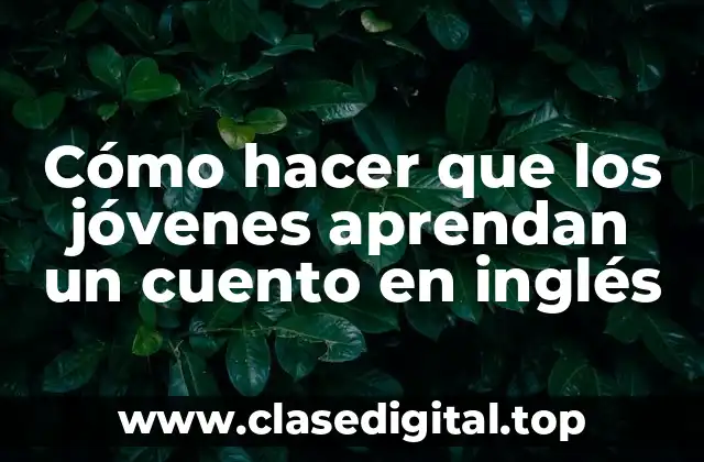 Cómo hacer que los jóvenes aprendan un cuento en inglés