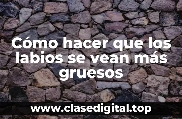 Cómo hacer que los labios se vean más gruesos