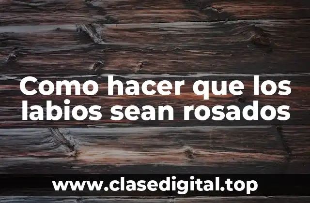 ¿Qué son los labios rosados y cómo se logran?