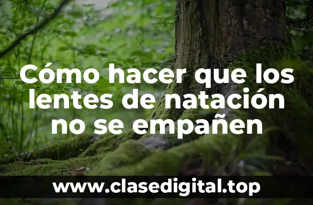 Cómo hacer que los lentes de natación no se empañen