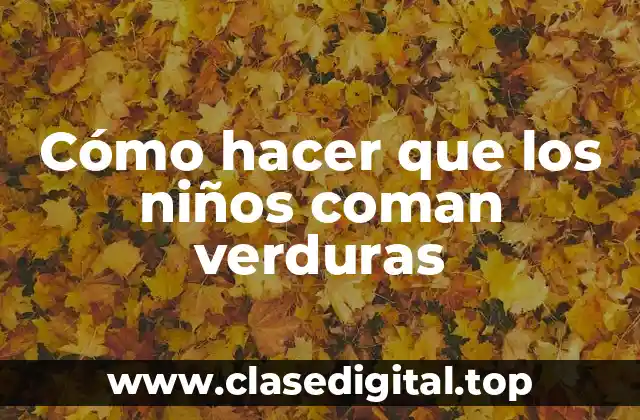 Cómo hacer que los niños coman verduras