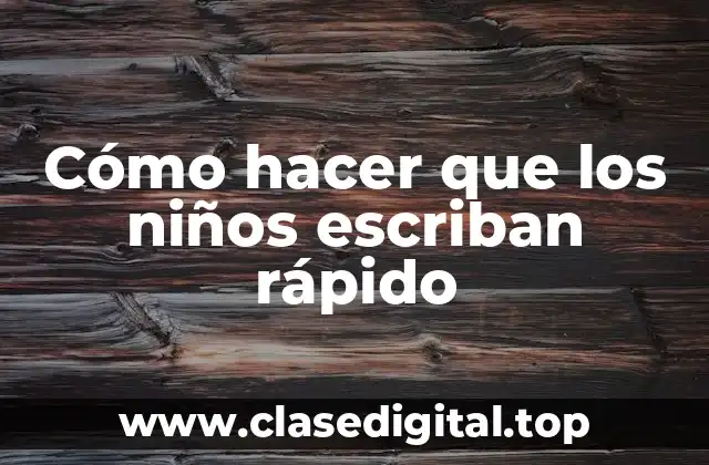 Cómo hacer que los niños escriban rápido