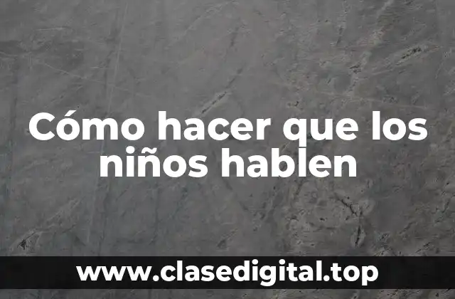 Cómo hacer que los niños hablen