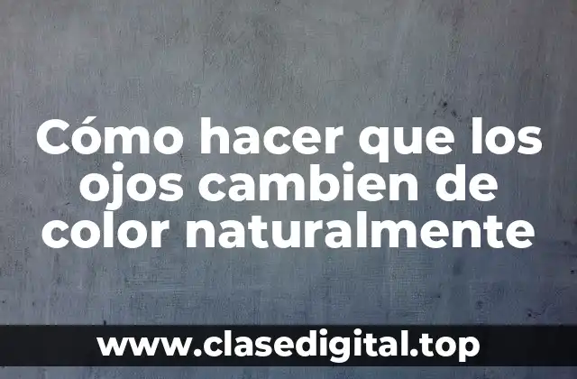 Cómo hacer que los ojos cambien de color naturalmente