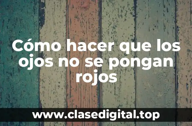 Cómo hacer que los ojos no se pongan rojos