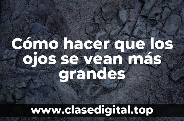 Cómo hacer que los ojos se vean más grandes