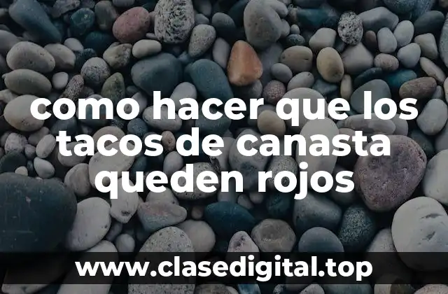 como hacer que los tacos de canasta queden rojos