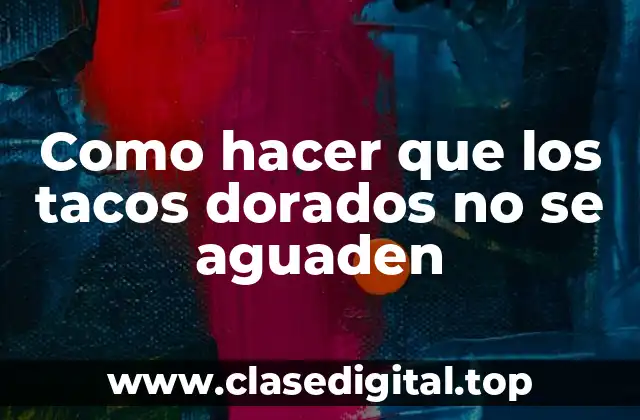 Como hacer que los tacos dorados no se aguaden