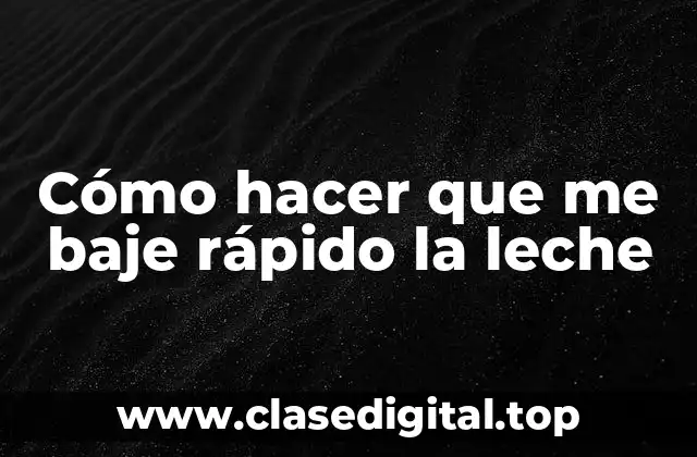 Cómo hacer que me baje rápido la leche