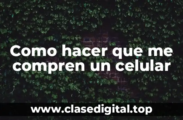 Como hacer que me compren un celular