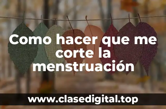 Como hacer que me corte la menstruación