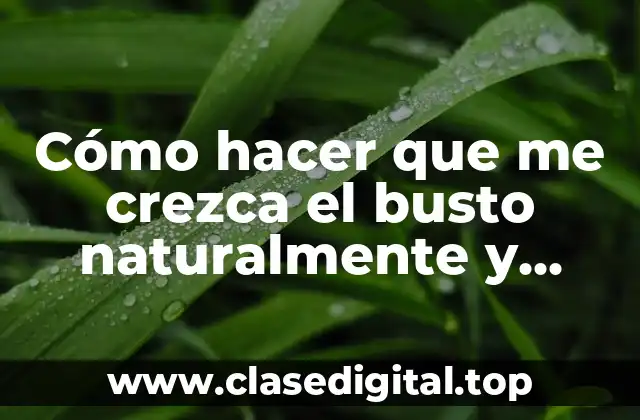 Cómo hacer que me crezca el busto naturalmente y rápido
