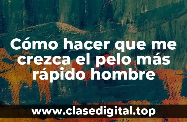 Cómo hacer que me crezca el pelo más rápido hombre