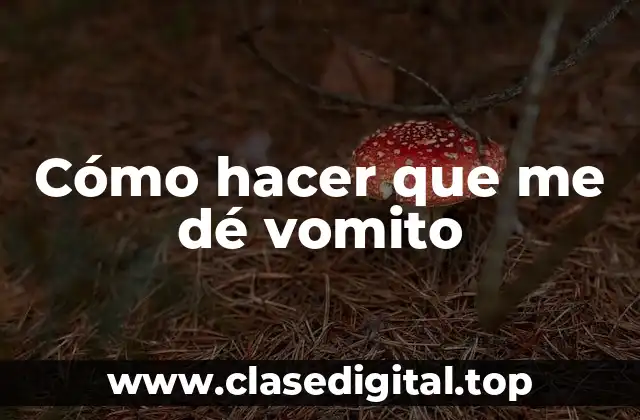 Cómo hacer que me dé vomito