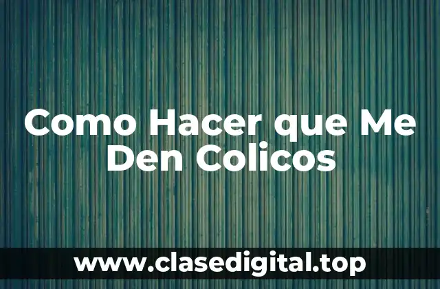 Como Hacer que Me Den Colicos