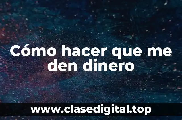 Cómo hacer que me den dinero
