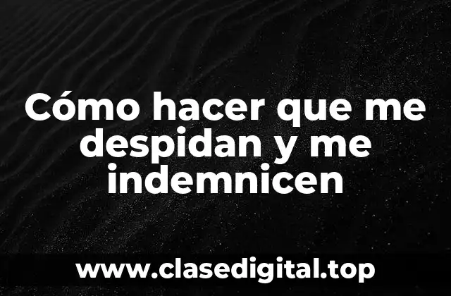 Cómo hacer que me despidan y me indemnicen