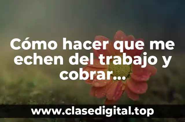 Cómo hacer que me echen del trabajo y cobrar indemnización