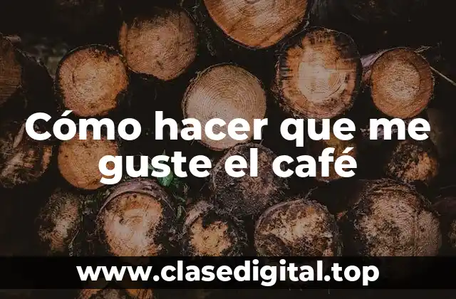 Cómo hacer que me guste el café
