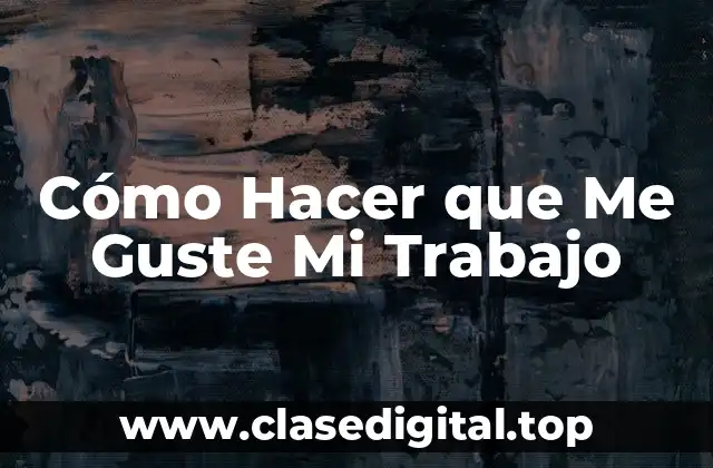 Cómo Hacer que Me Guste Mi Trabajo