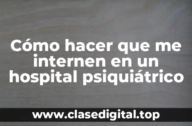 Cómo hacer que me internen en un hospital psiquiátrico