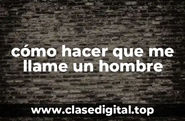 cómo hacer que me llame un hombre