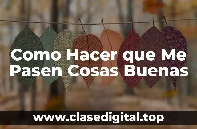 Como Hacer que Me Pasen Cosas Buenas