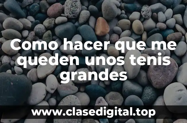 Como hacer que me queden unos tenis grandes