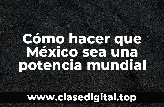 Cómo hacer que México sea una potencia mundial