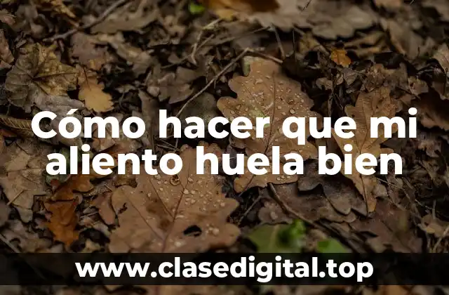 Cómo hacer que mi aliento huela bien