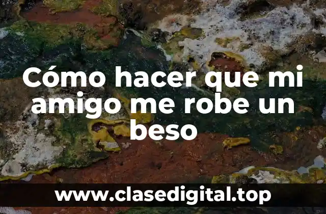 Cómo hacer que mi amigo me robe un beso