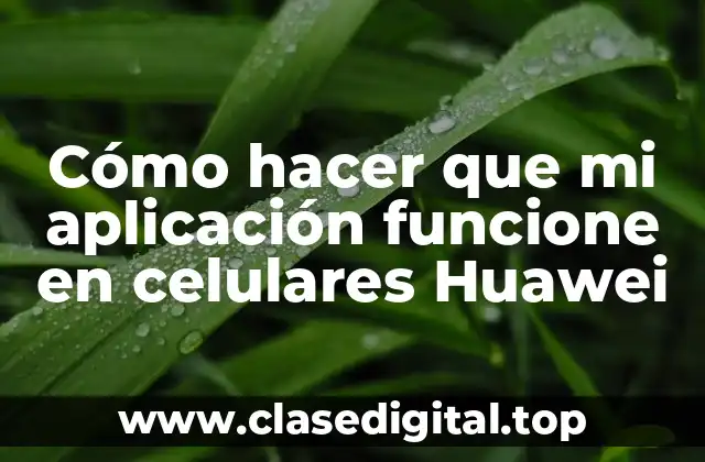 Cómo hacer que mi aplicación funcione en celulares Huawei