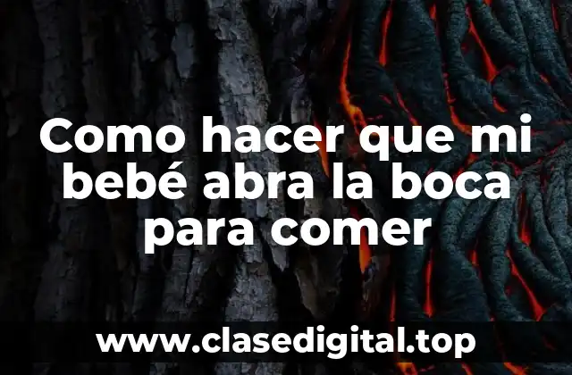 Como hacer que mi bebé abra la boca para comer