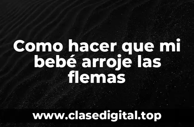 Como hacer que mi bebé arroje las flemas