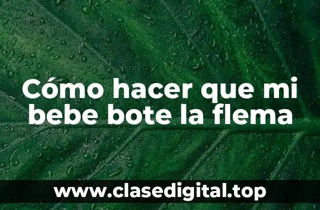 Cómo hacer que mi bebe bote la flema