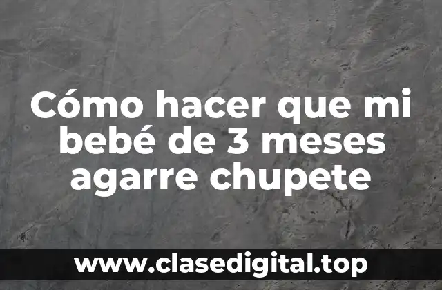 Cómo hacer que mi bebé de 3 meses agarre chupete