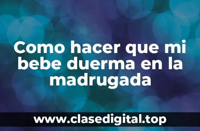 Como hacer que mi bebe duerma en la madrugada