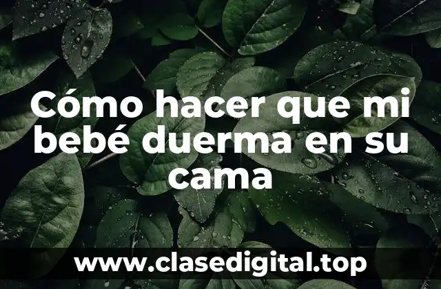 Cómo hacer que mi bebé duerma en su cama