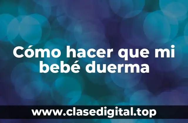 Cómo hacer que mi bebé duerma