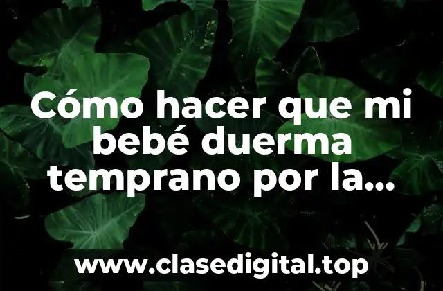Cómo hacer que mi bebé duerma temprano por la noche