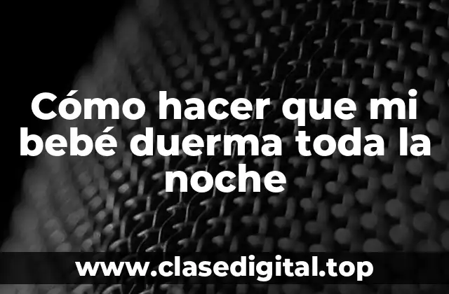 Cómo hacer que mi bebé duerma toda la noche