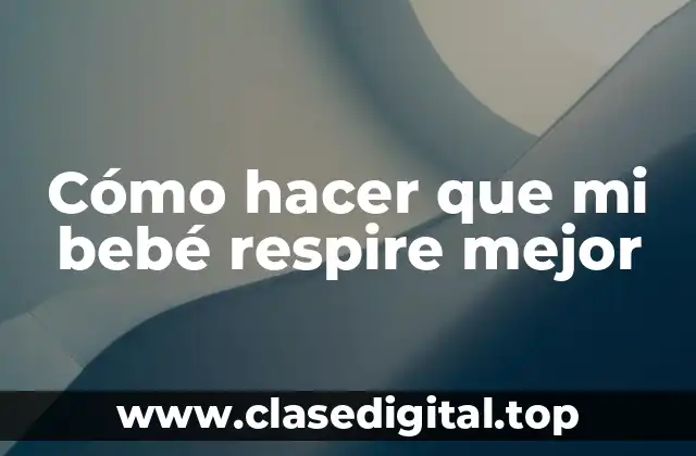Cómo hacer que mi bebé respire mejor