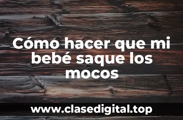 Cómo hacer que mi bebé saque los mocos