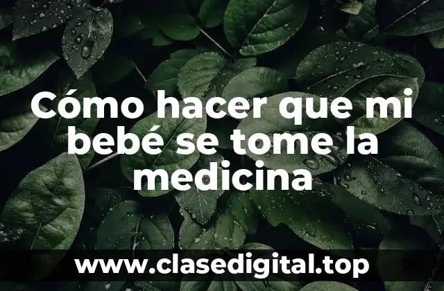 Cómo hacer que mi bebé se tome la medicina