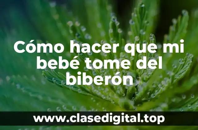 Cómo hacer que mi bebé tome del biberón