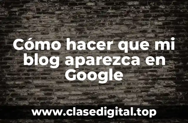 Cómo hacer que mi blog aparezca en Google