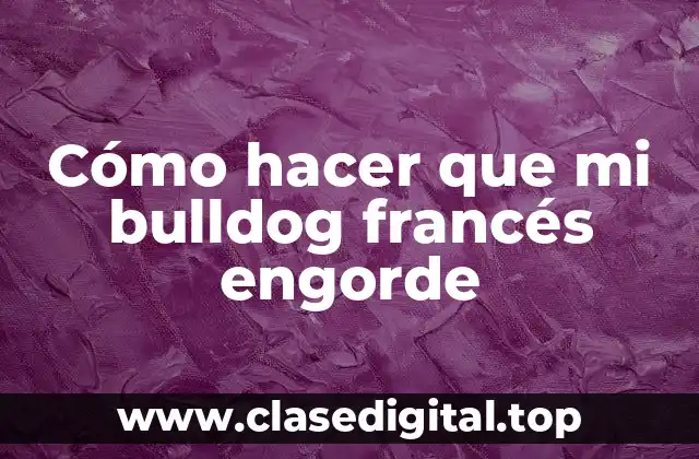 Cómo hacer que mi bulldog francés engorde