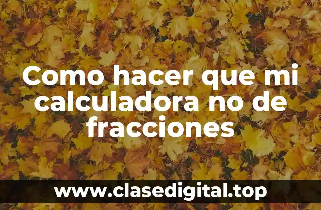 Como hacer que mi calculadora no de fracciones