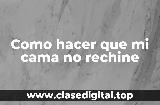 Como hacer que mi cama no rechine